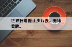 星空体育-世界杯遗憾止步八强，无缘奖牌。