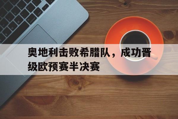 奥地利击败希腊队，成功晋级欧预赛半决赛